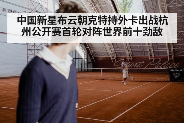 中国新星布云朝克特持外卡出战杭州公开赛首轮对阵世界前十劲敌