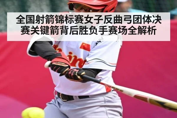 全国射箭锦标赛女子反曲弓团体决赛关键箭背后胜负手赛场全解析