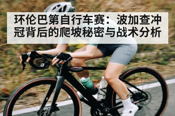 环伦巴第自行车赛：波加查冲冠背后的爬坡秘密与战术分析