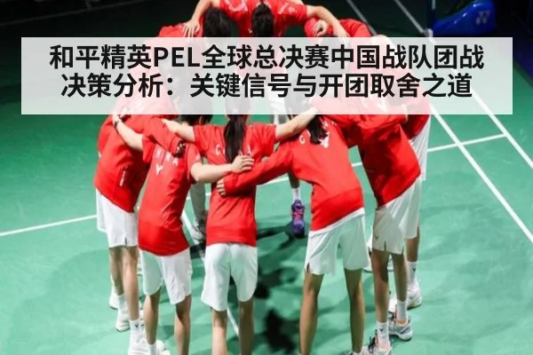 和平精英PEL全球总决赛中国战队团战决策分析：关键信号与开团取舍之道