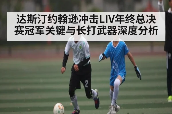 达斯汀约翰逊冲击LIV年终总决赛冠军关键与长打武器深度分析