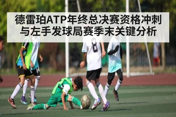 德雷珀ATP年终总决赛资格冲刺与左手发球局赛季末关键分析