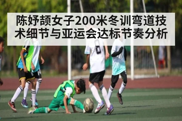 陈妤颉女子200米冬训弯道技术细节与亚运会达标节奏分析